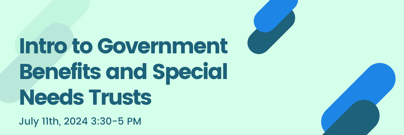 Intro to Government Benefits and Special Needs Trust July 11th, 2024 3:30 - 5PM